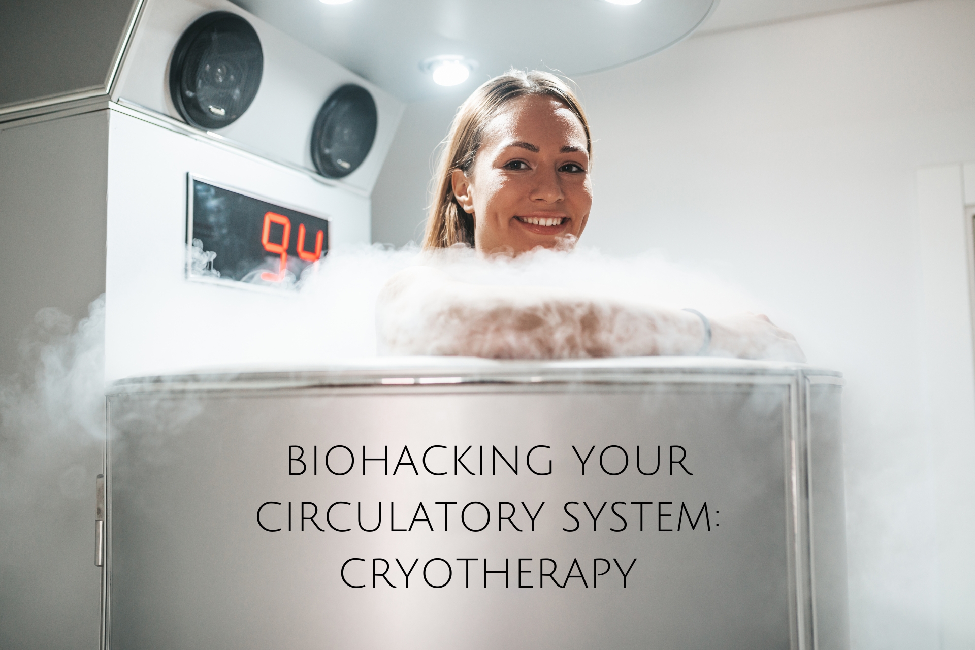 BIOHACKING YOUR CIRCULATORY SYSTEM: CRYOTHERAPY